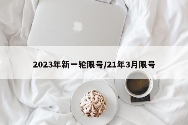 2023年新一轮限号/21年3月限号