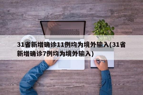 31省新增确诊11例均为境外输入(31省新增确诊7例均为境外输入)