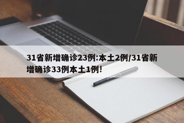 31省新增确诊23例:本土2例/31省新增确诊33例本土1例!