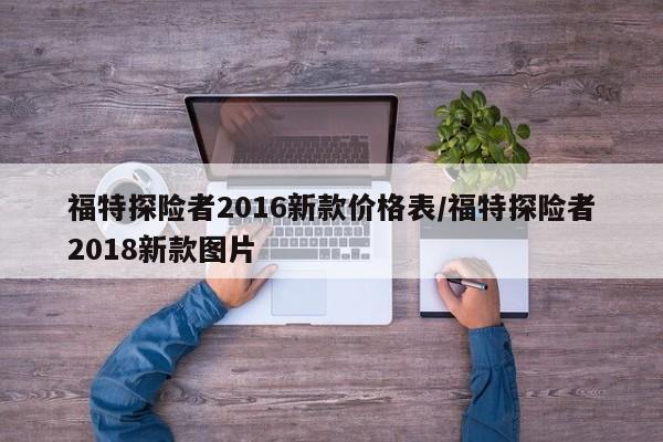 福特探险者2016新款价格表/福特探险者2018新款图片