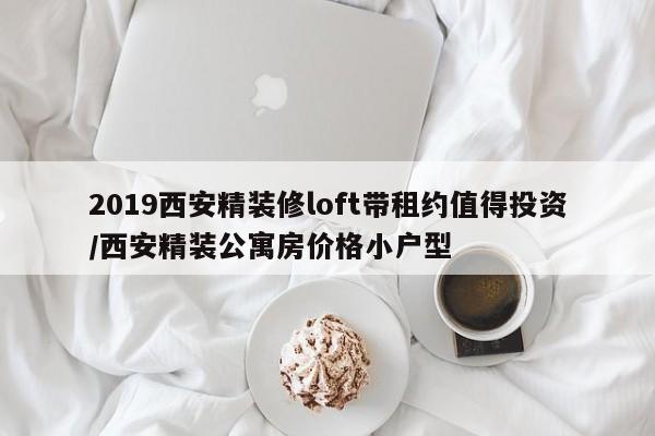 2019西安精装修loft带租约值得投资/西安精装公寓房价格小户型