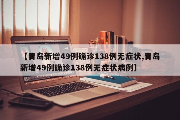 【青岛新增49例确诊138例无症状,青岛新增49例确诊138例无症状病例】