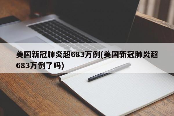 美国新冠肺炎超683万例(美国新冠肺炎超683万例了吗)