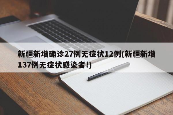 新疆新增确诊27例无症状12例(新疆新增137例无症状感染者!)