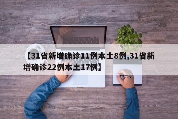 【31省新增确诊11例本土8例,31省新增确诊22例本土17例】