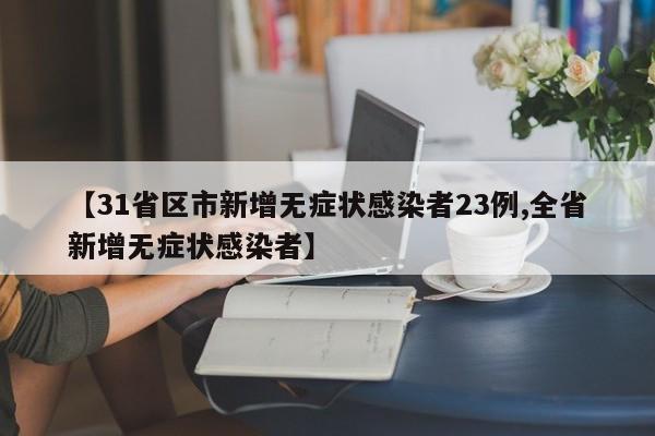 【31省区市新增无症状感染者23例,全省新增无症状感染者】
