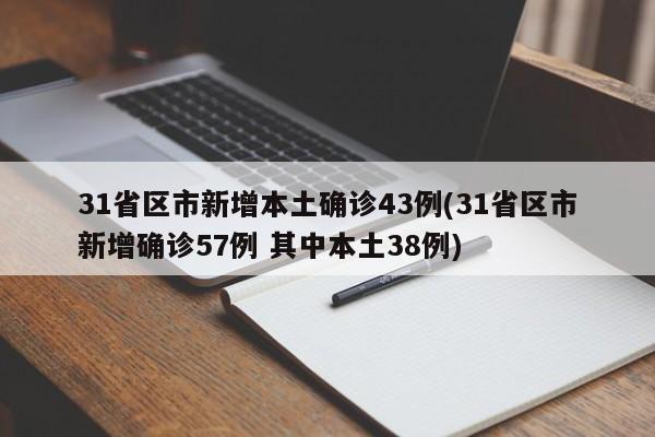 31省区市新增本土确诊43例(31省区市新增确诊57例 其中本土38例)