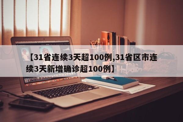 【31省连续3天超100例,31省区市连续3天新增确诊超100例】