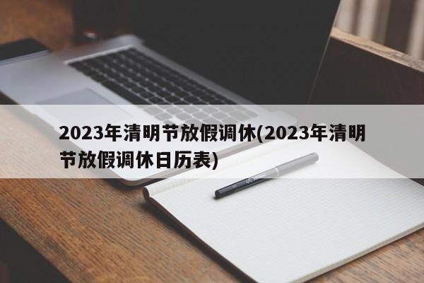 2023年清明节放假调休(2023年清明节放假调休日历表)
