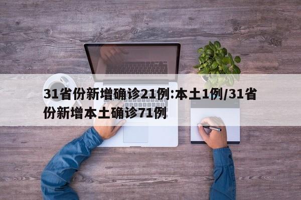 31省份新增确诊21例:本土1例/31省份新增本土确诊71例