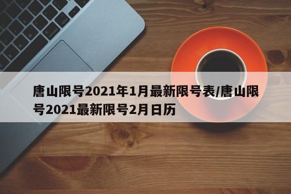 唐山限号2021年1月最新限号表/唐山限号2021最新限号2月日历