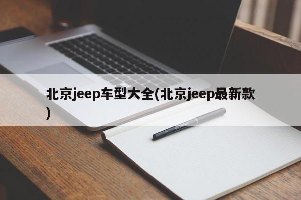 北京jeep车型大全(北京jeep最新款)