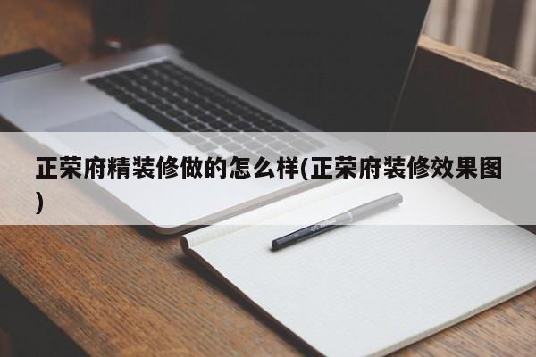 正荣府精装修做的怎么样(正荣府装修效果图)