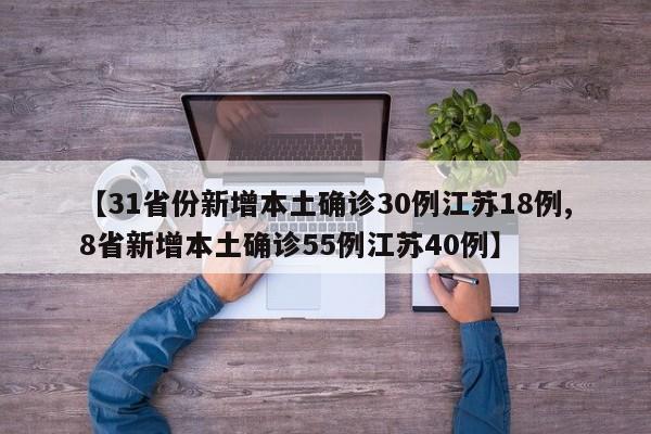 【31省份新增本土确诊30例江苏18例,8省新增本土确诊55例江苏40例】