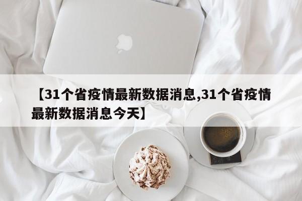 【31个省疫情最新数据消息,31个省疫情最新数据消息今天】