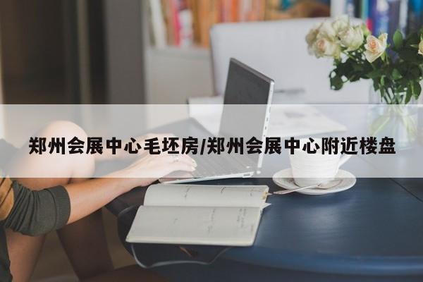郑州会展中心毛坯房/郑州会展中心附近楼盘