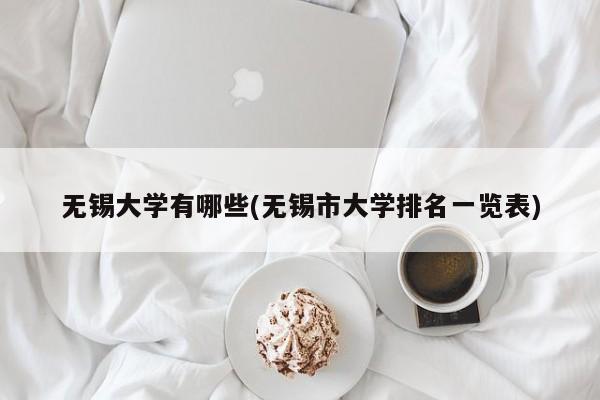 无锡大学有哪些(无锡市大学排名一览表)