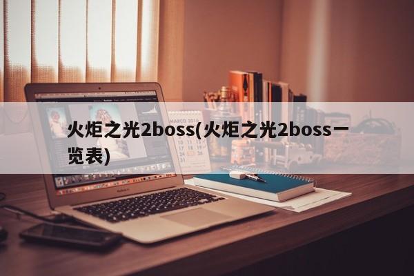 火炬之光2boss(火炬之光2boss一览表)