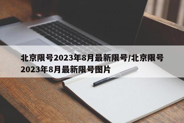 北京限号2023年8月最新限号/北京限号2023年8月最新限号图片