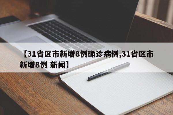 【31省区市新增8例确诊病例,31省区市新增8例 新闻】