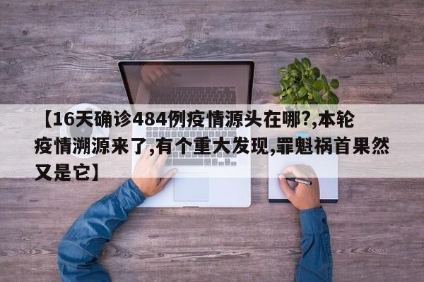 【16天确诊484例疫情源头在哪?,本轮疫情溯源来了,有个重大发现,罪魁祸首果然又是它】