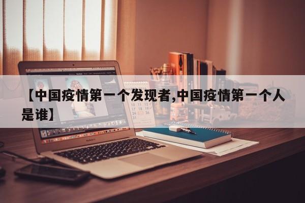 【中国疫情第一个发现者,中国疫情第一个人是谁】