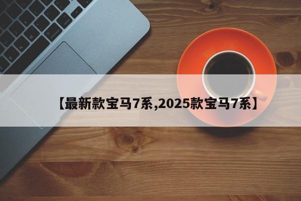 【最新款宝马7系,2025款宝马7系】