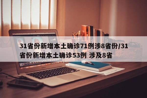 31省份新增本土确诊71例涉8省份/31省份新增本土确诊53例 涉及8省