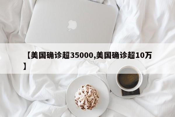 【美国确诊超35000,美国确诊超10万】