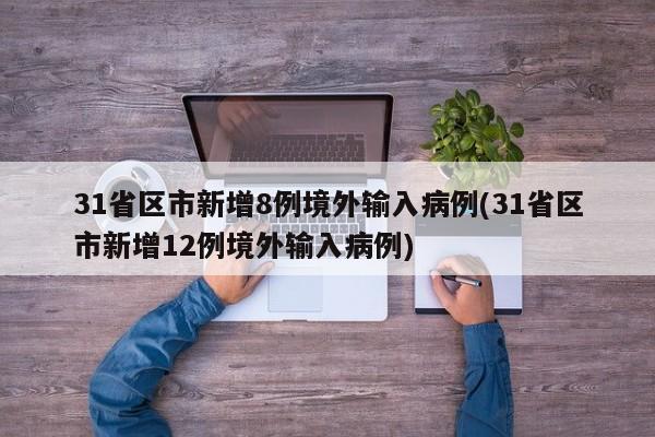 31省区市新增8例境外输入病例(31省区市新增12例境外输入病例)