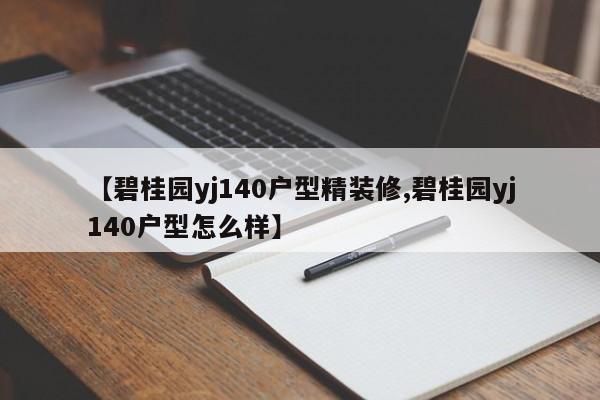 【碧桂园yj140户型精装修,碧桂园yj140户型怎么样】