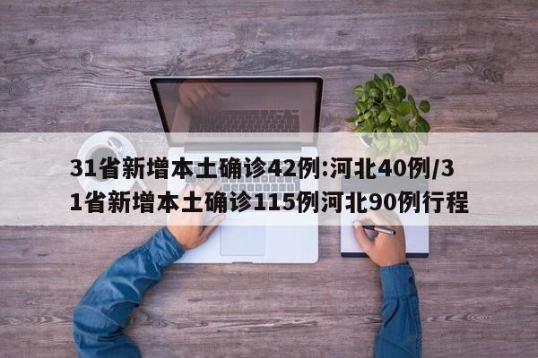 31省新增本土确诊42例:河北40例/31省新增本土确诊115例河北90例行程