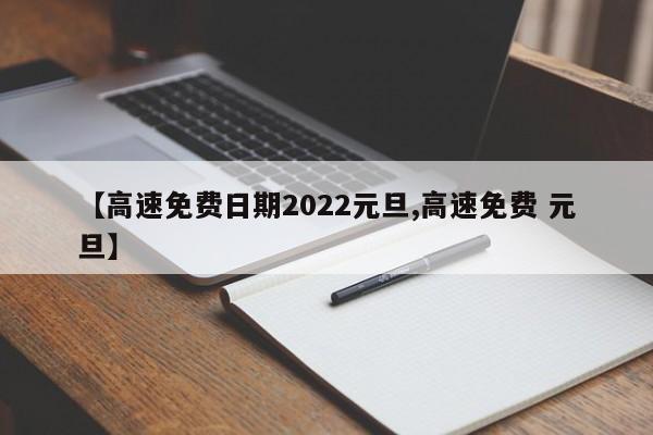 【高速免费日期2022元旦,高速免费 元旦】