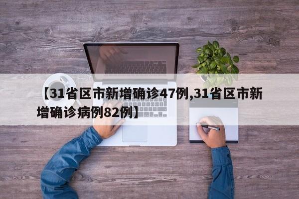 【31省区市新增确诊47例,31省区市新增确诊病例82例】
