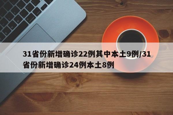 31省份新增确诊22例其中本土9例/31省份新增确诊24例本土8例