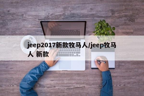 jeep2017新款牧马人/jeep牧马人 新款