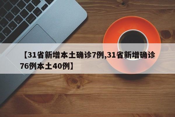 【31省新增本土确诊7例,31省新增确诊76例本土40例】