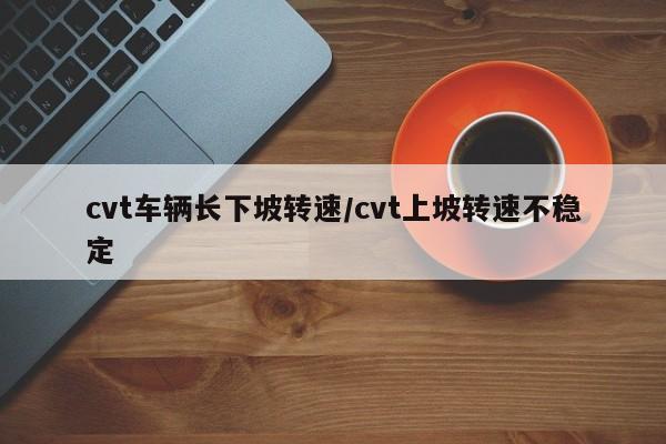 cvt车辆长下坡转速/cvt上坡转速不稳定