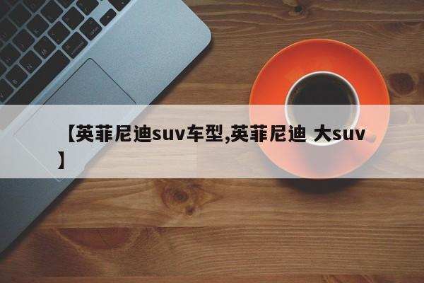 【英菲尼迪suv车型,英菲尼迪 大suv】