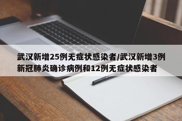 武汉新增25例无症状感染者/武汉新增3例新冠肺炎确诊病例和12例无症状感染者