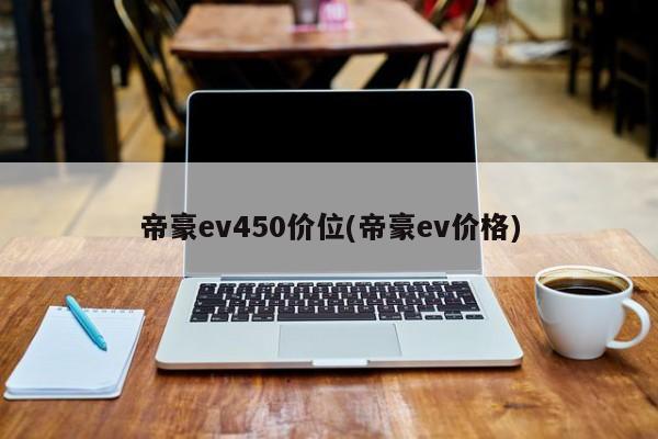 帝豪ev450价位(帝豪ev价格)