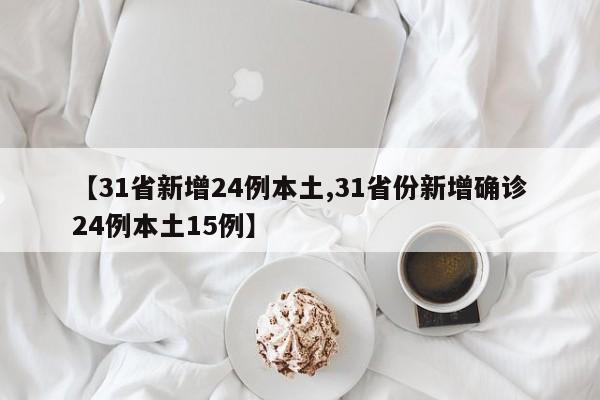 【31省新增24例本土,31省份新增确诊24例本土15例】