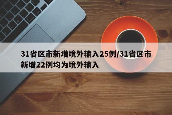 31省区市新增境外输入25例/31省区市新增22例均为境外输入