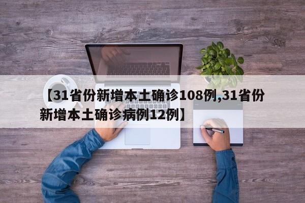 【31省份新增本土确诊108例,31省份新增本土确诊病例12例】