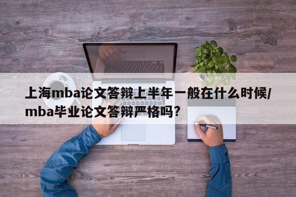 上海mba论文答辩上半年一般在什么时候/mba毕业论文答辩严格吗?