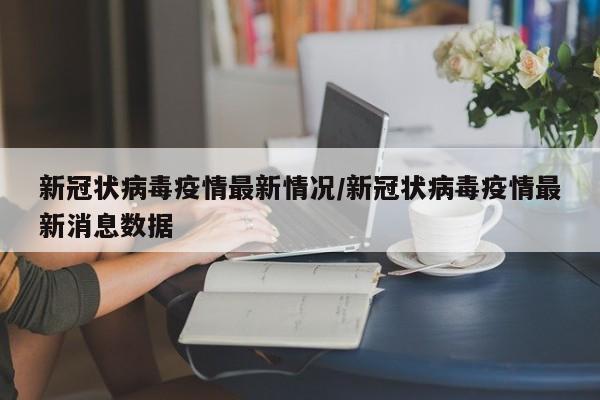 新冠状病毒疫情最新情况/新冠状病毒疫情最新消息数据