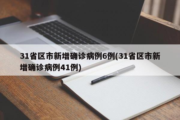 31省区市新增确诊病例6例(31省区市新增确诊病例41例)