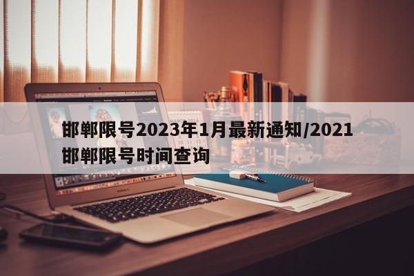 邯郸限号2023年1月最新通知/2021邯郸限号时间查询