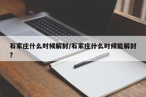 石家庄什么时候解封/石家庄什么时候能解封?