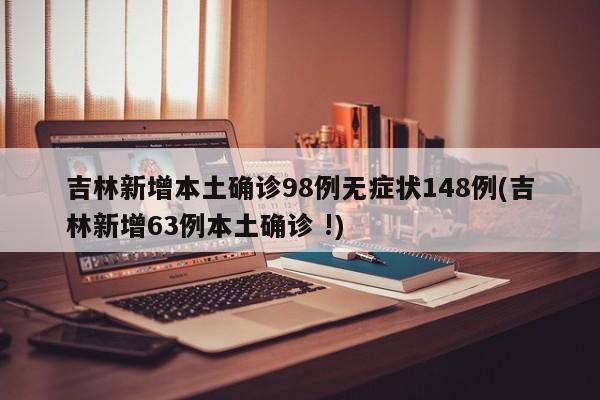吉林新增本土确诊98例无症状148例(吉林新增63例本土确诊 !)